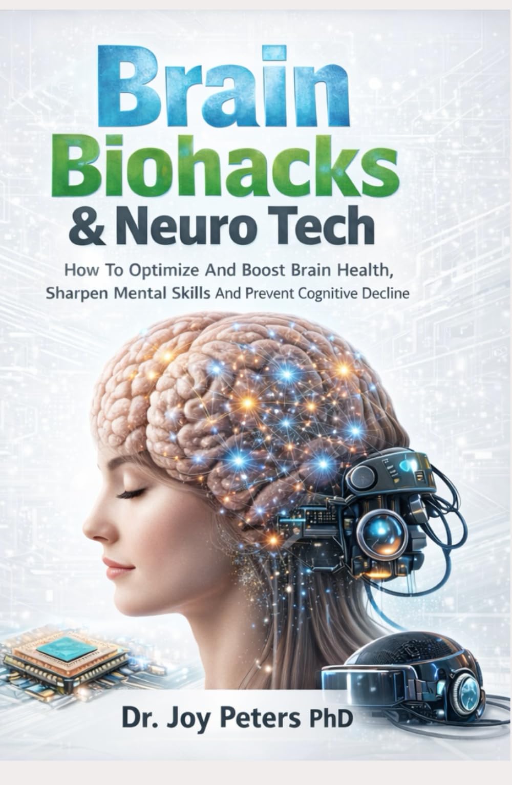 Brain Biohacks: & Neuro Tech How To Optimize And Boost Brain Health, Sharpen Mental Skills And Prevent Cognitive Decline