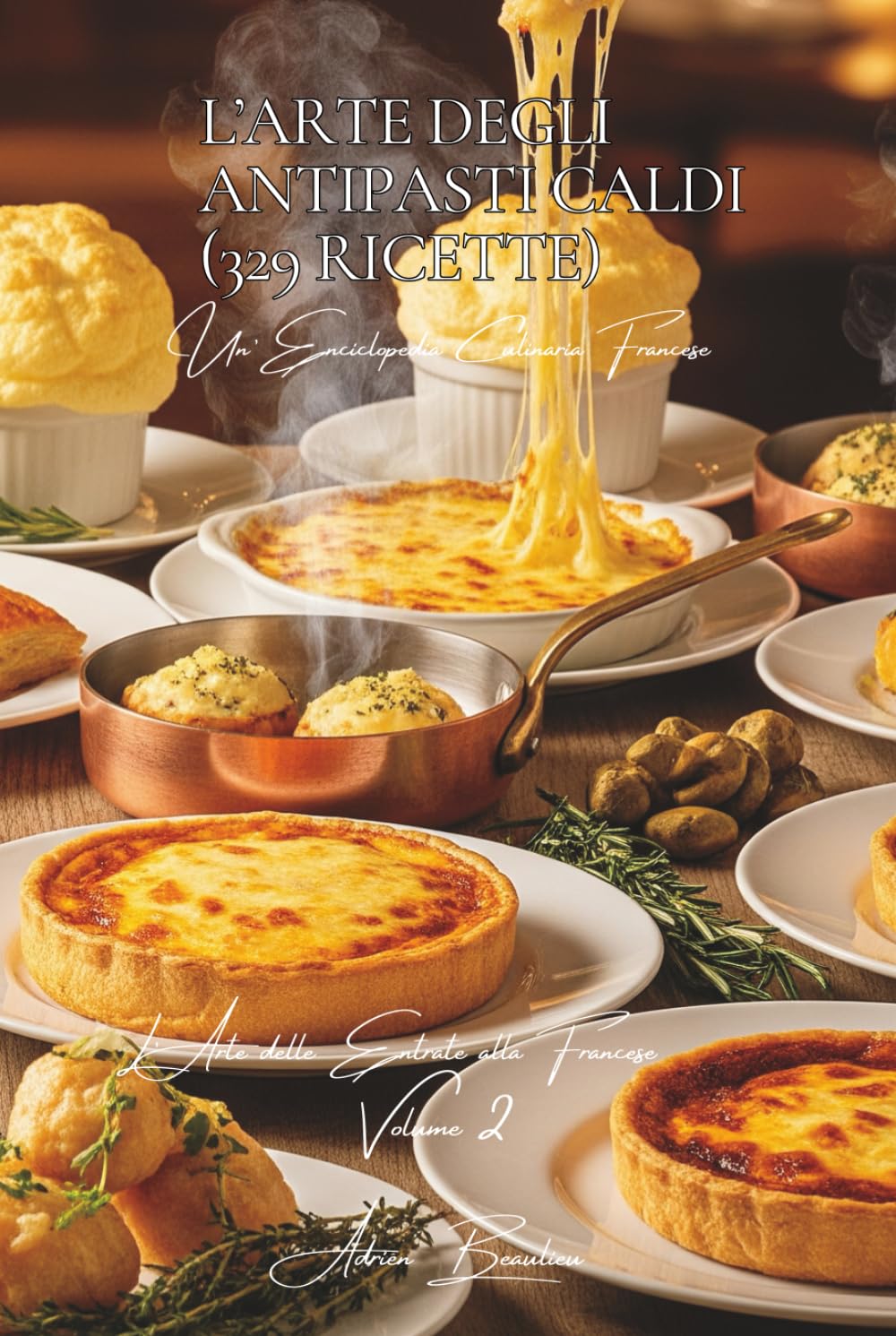 L’Arte degli Antipasti Caldi (329 Ricette): L’Arte delle Entrate alla Francese Volume Due