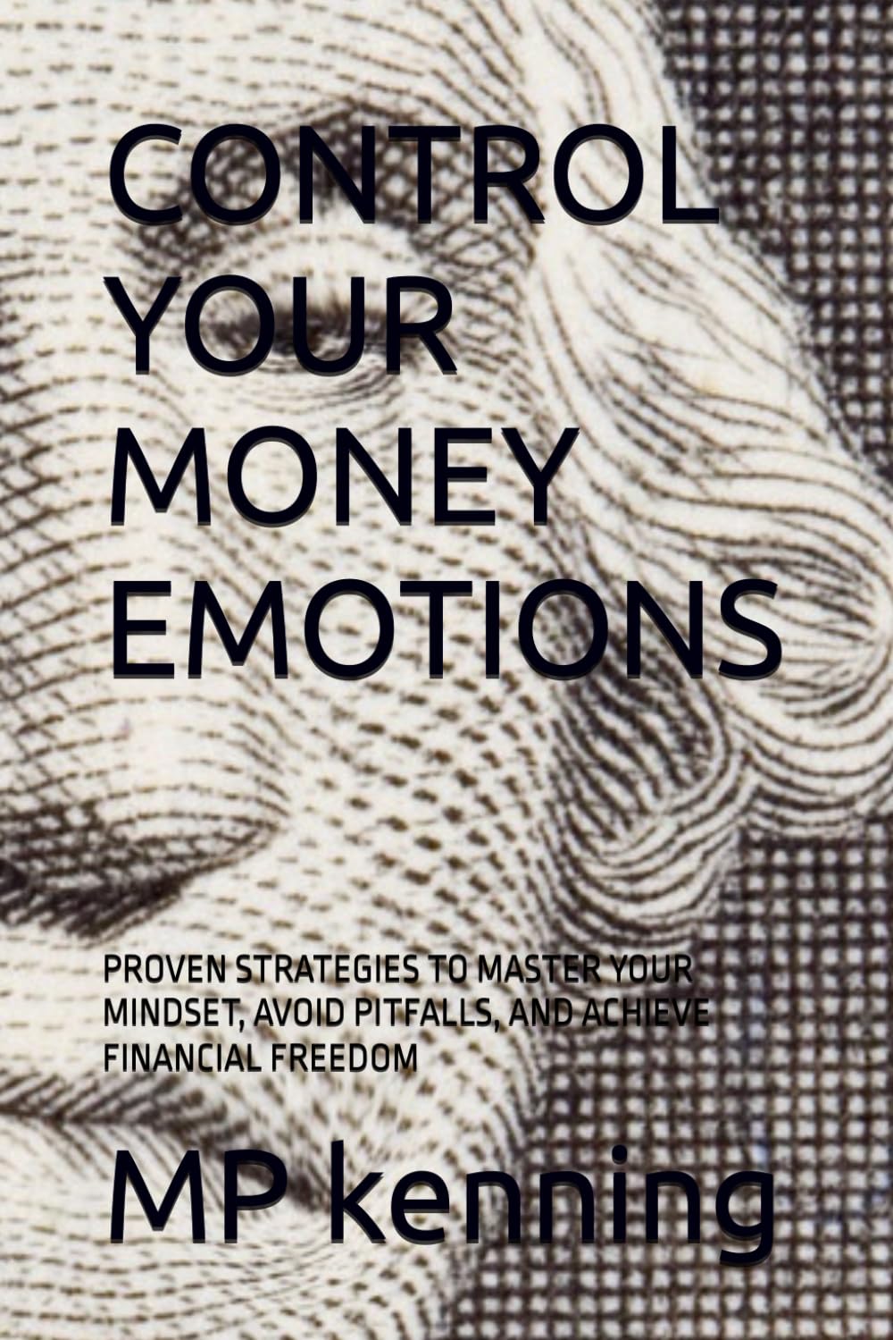 CONTROL YOUR MONEY EMOTIONS: PROVEN STRATEGIES TO MASTER YOUR MINDSET, AVOID PITFALLS, AND ACHIEVE FINANCIAL FREEDOM