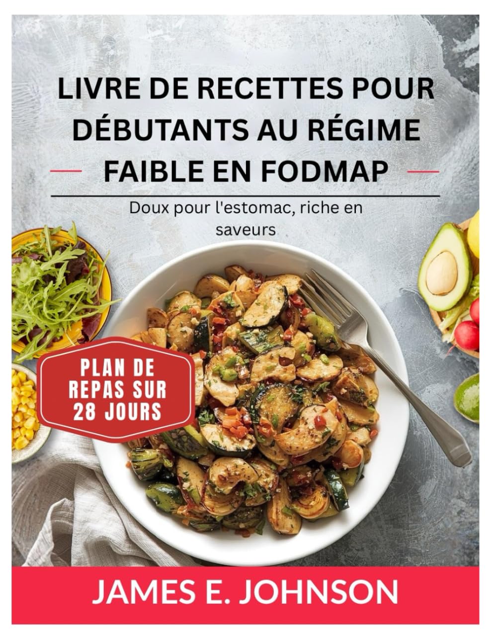 LIVRE DE RECETTES POUR DÉBUTANTS AU RÉGIME FAIBLE EN FODMAP: Doux pour l'estomac, riche en saveurs / Programme alimentaire de 28 jours (Easy, Quick & Simple Cookbooks)
