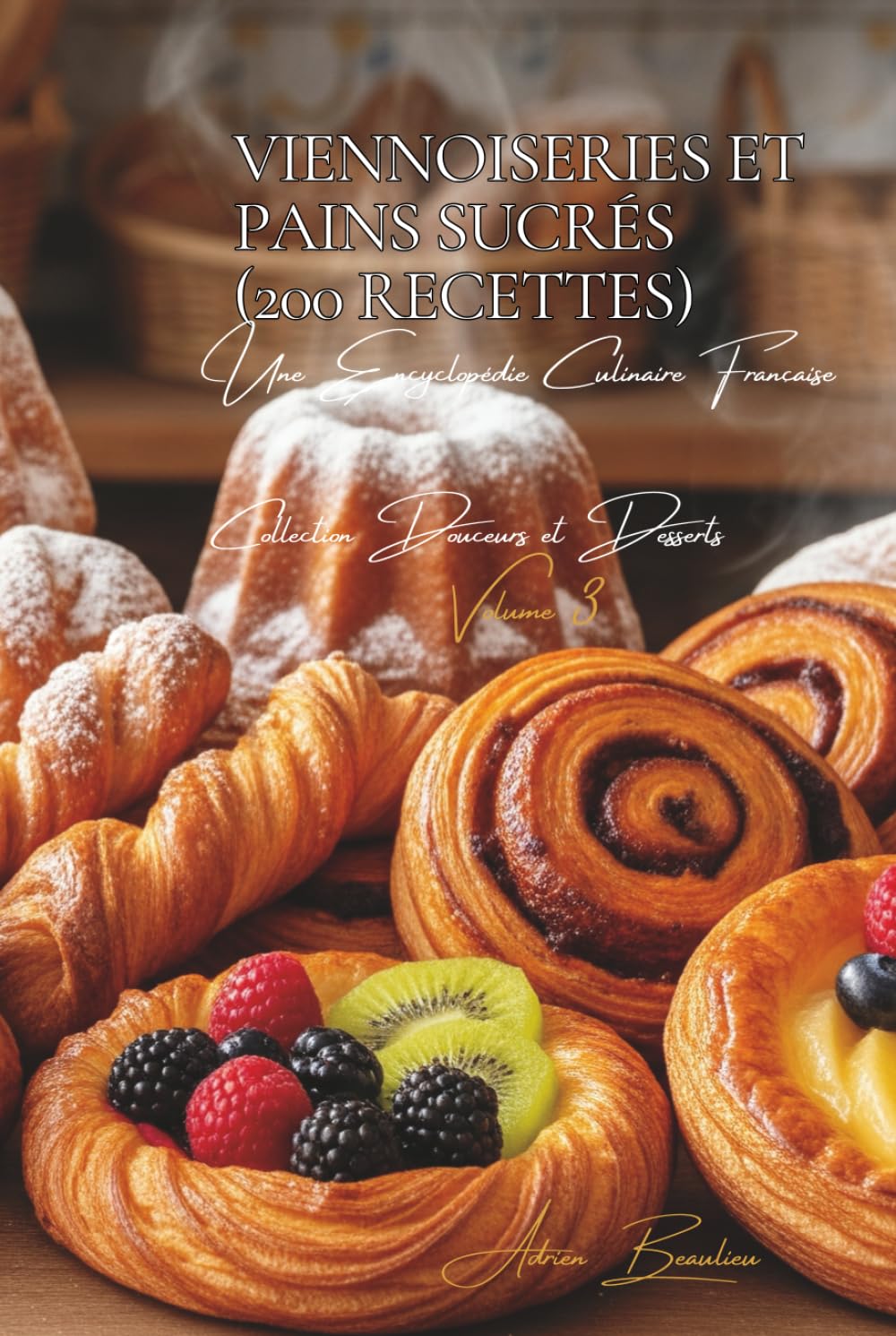 Viennoiseries et Pains Sucrés (200 recettes): Une Encyclopédie Culinaire Française - Collection "Douceurs et Desserts" - Volume 3