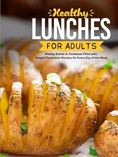 Healthy Lunches for Adults: Midday Dishes Cookbook Filled with Simple Flavorsome Recipes for Every Day of the Week