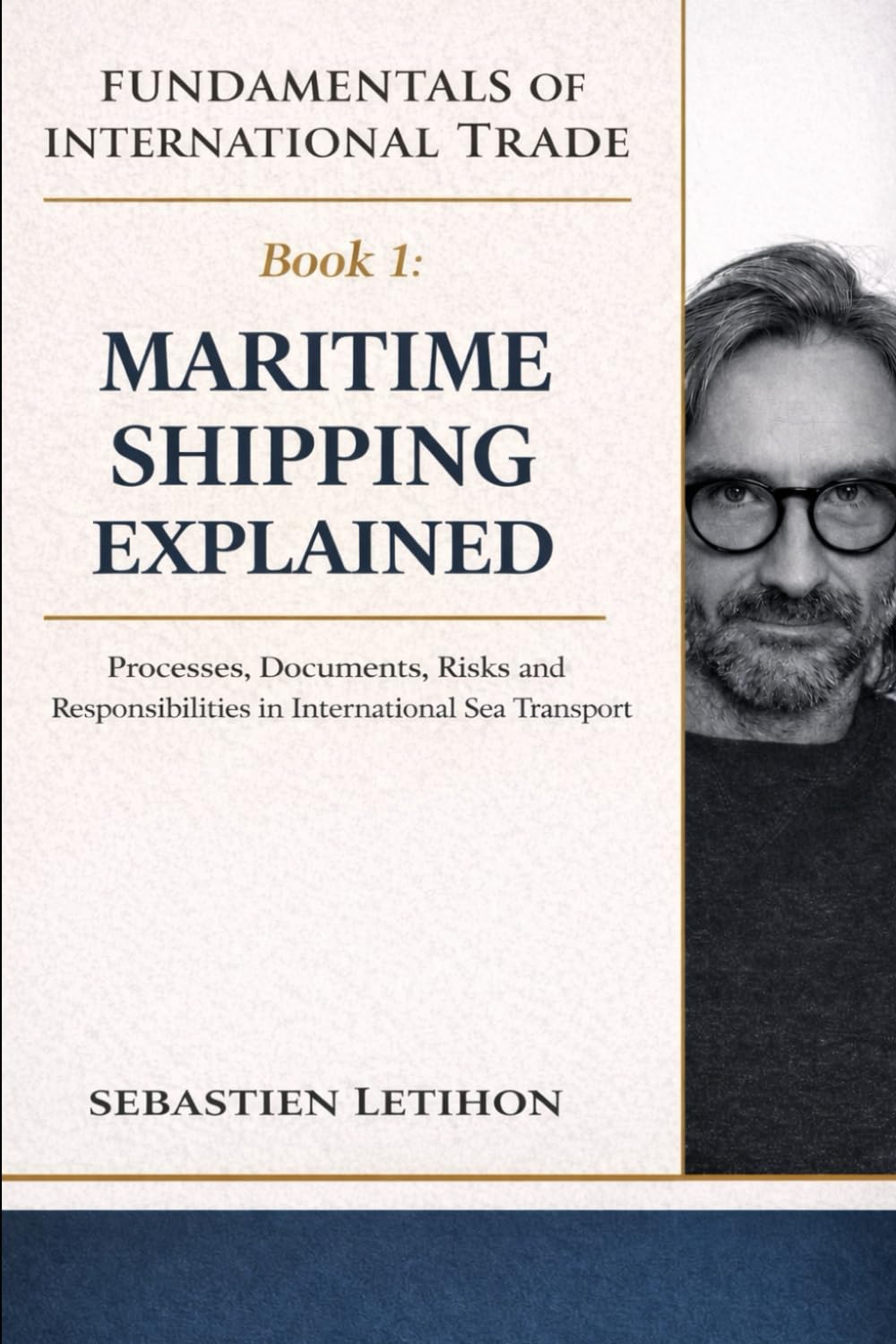 Maritime Shipping Explained: Processes, Documents, Risks and Responsibilities in International Sea Transport: 1 (Fundamentals of International Trade)