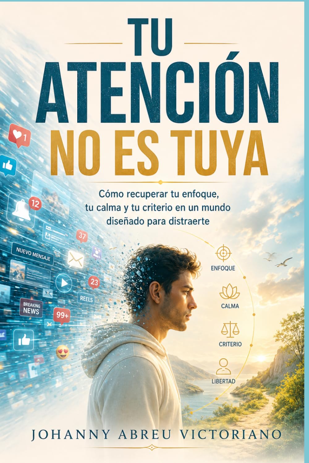 Tu atención no es tuya: Cómo recuperar tu enfoque, tu calma y tu criterio en un mundo diseñado para distraerte (Manual para sobrevivir a esta época)