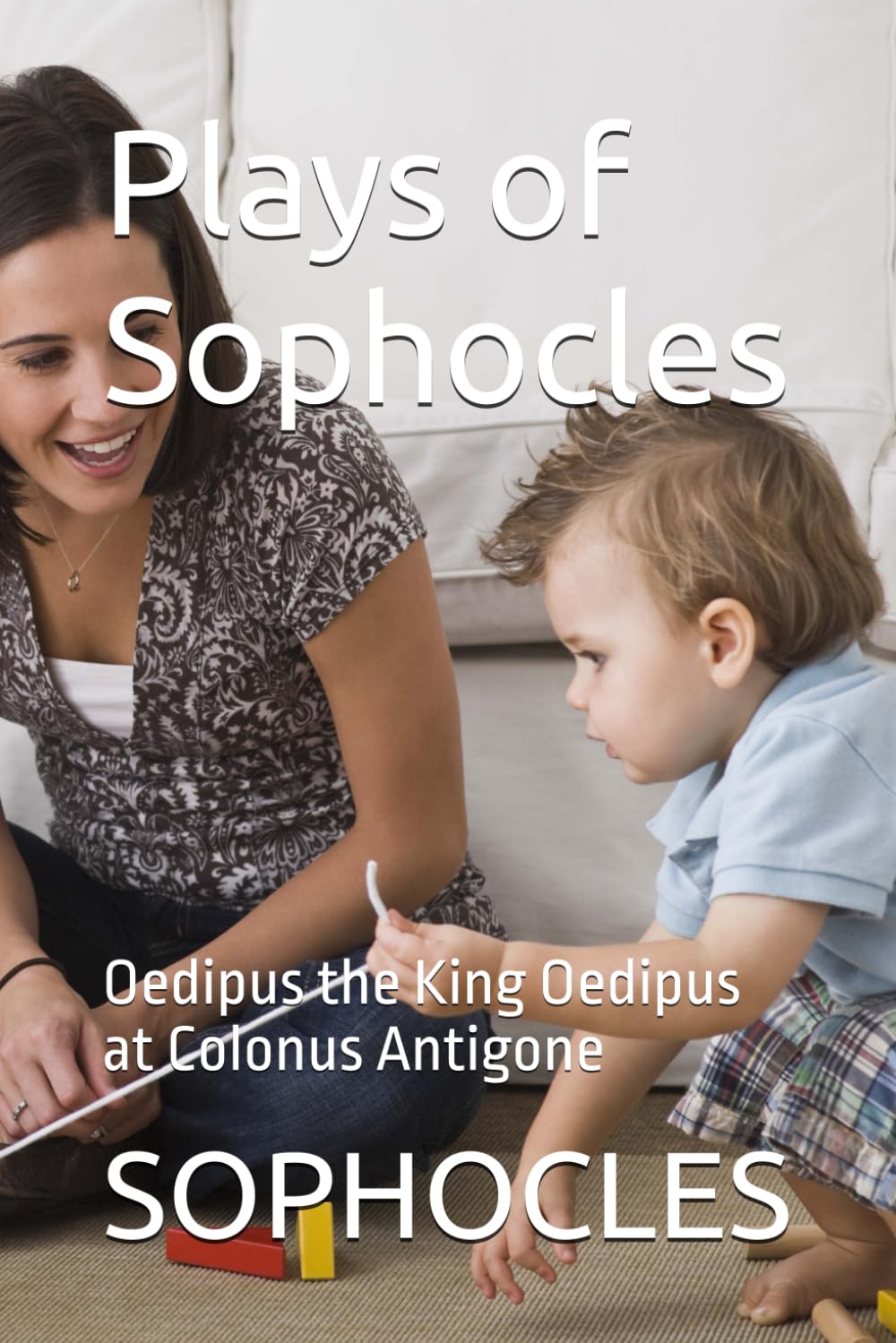 Plays of Sophocles: Oedipus the King Oedipus at Colonus Antigone