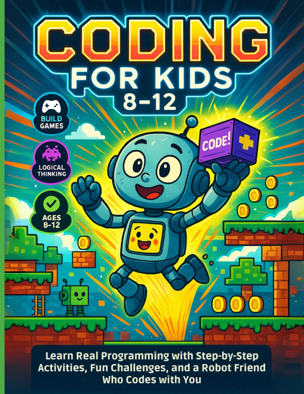Coding for Kids 8–12: Learn Real Programming with Step-by-Step Activities, Fun Challenges, and a Robot Friend Who Codes with You