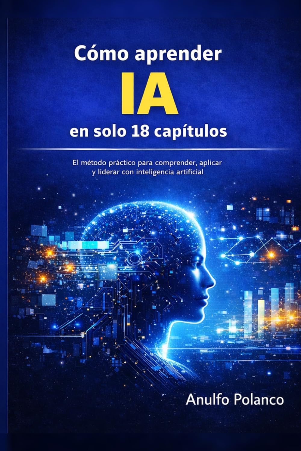 Cómo aprender IA en solo 18 capítulos: El método práctico para comprender, aplicar y liderar con inteligencia artificial