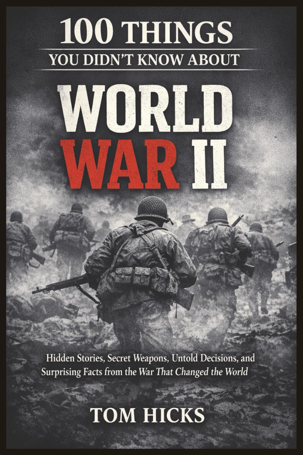 100 Things You Didn’t Know About World War II: Hidden Stories, Secret Weapons, Untold Decisions, and Surprising Facts from the War That Changed the World