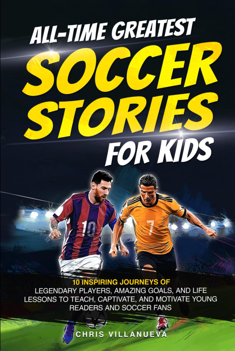 All-Time Greatest Soccer Stories for Kids: 10 Inspiring Journeys of Legendary Players, Amazing Goals, and Life Lessons to Teach, Captivate, and Motivate Young Readers and Soccer Fans