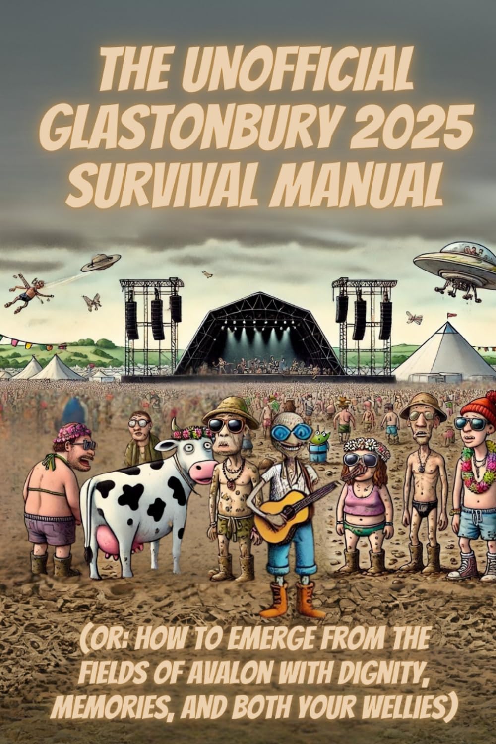 The Unofficial Glastonbury Survival Manual 2025: (Or: How to Emerge From the Fields of Avalon With Dignity, Memories, and Both Your Wellies)