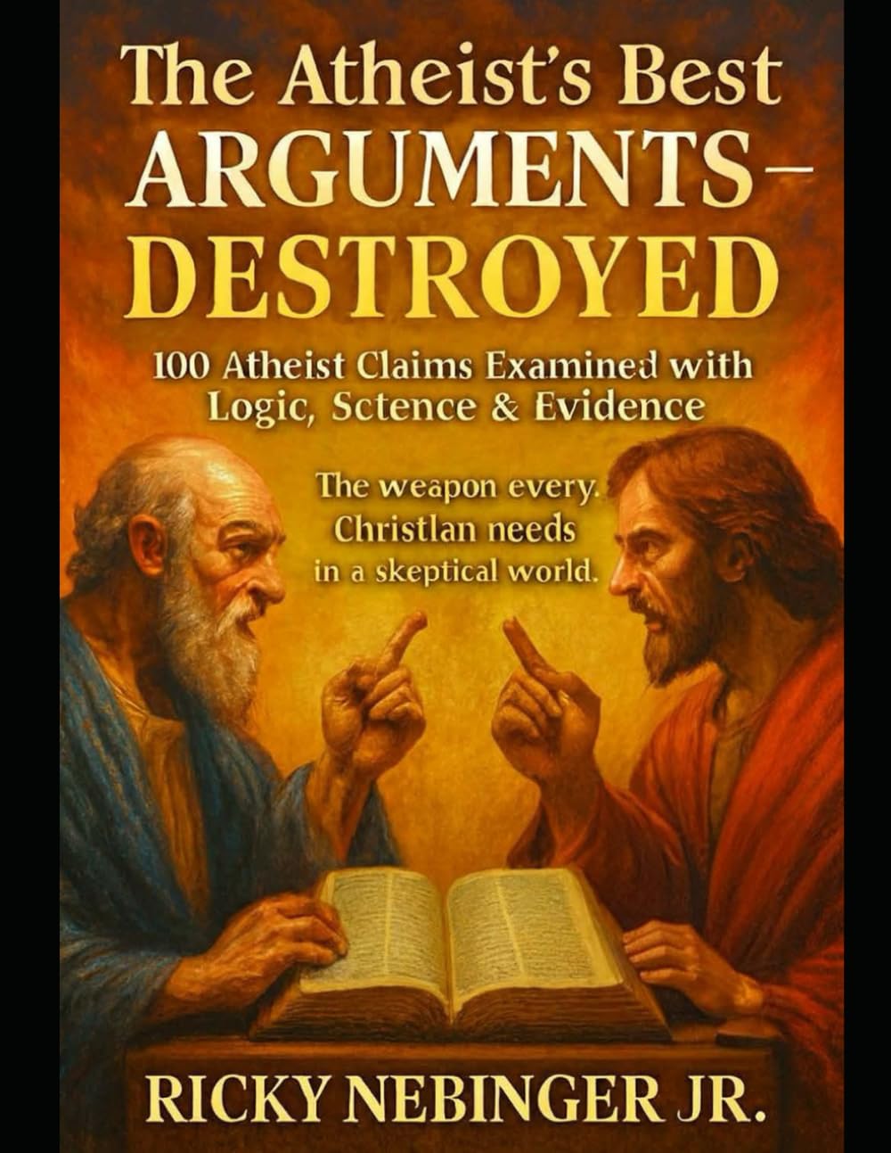 The Atheist's Best ARGUMENTS-DESTROYED: 100 Atheist Claims Examined with Logic, Science & Evidence