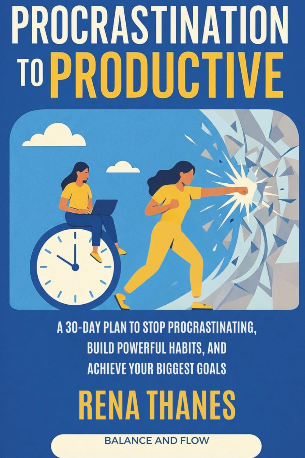 Procrastination to Productive: A 30-Day Plan to Stop Procrastinating, Build Powerful Habits, and Achieve Your Biggest Goals (Balance and Flow)