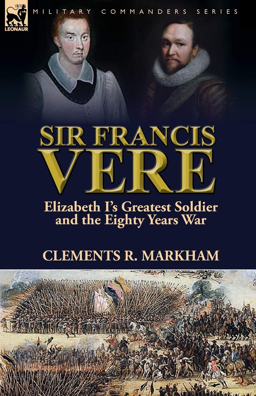 Sir Francis Vere: Elizabeth I's Greatest Soldier and the Eighty Years War