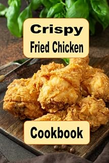 Crispy Fried Chicken Cookbook: Oven Fried, Buttermilk, Beer Battered and Many More Fried Chicken Recipes