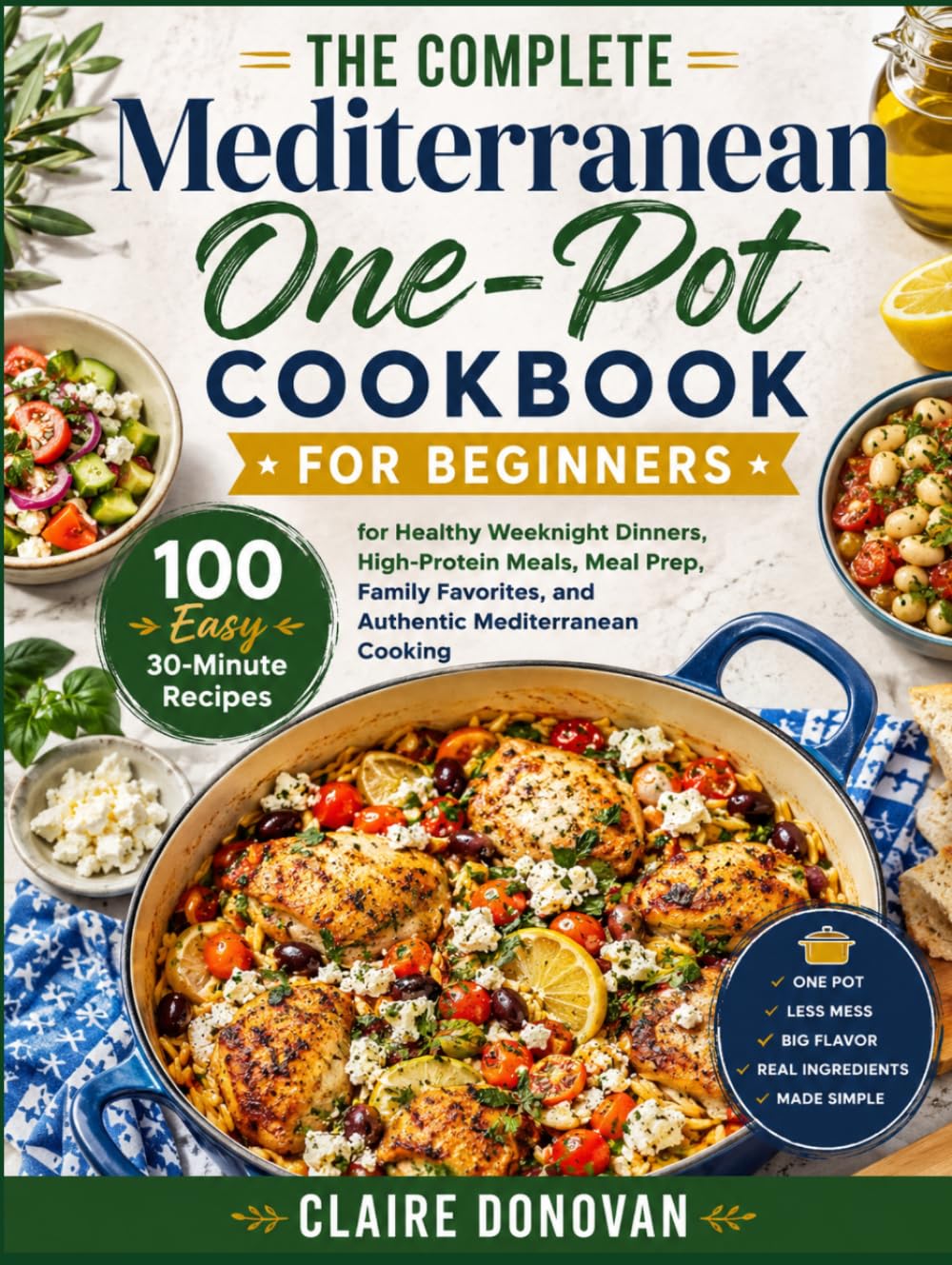The Complete Mediterranean One-Pot Cookbook For Beginners: 100 Easy 30-Minute Recipes for Healthy Weeknight Dinners, High-Protein Meals, Meal Prep, ... and Authentic Mediterranean Cooking