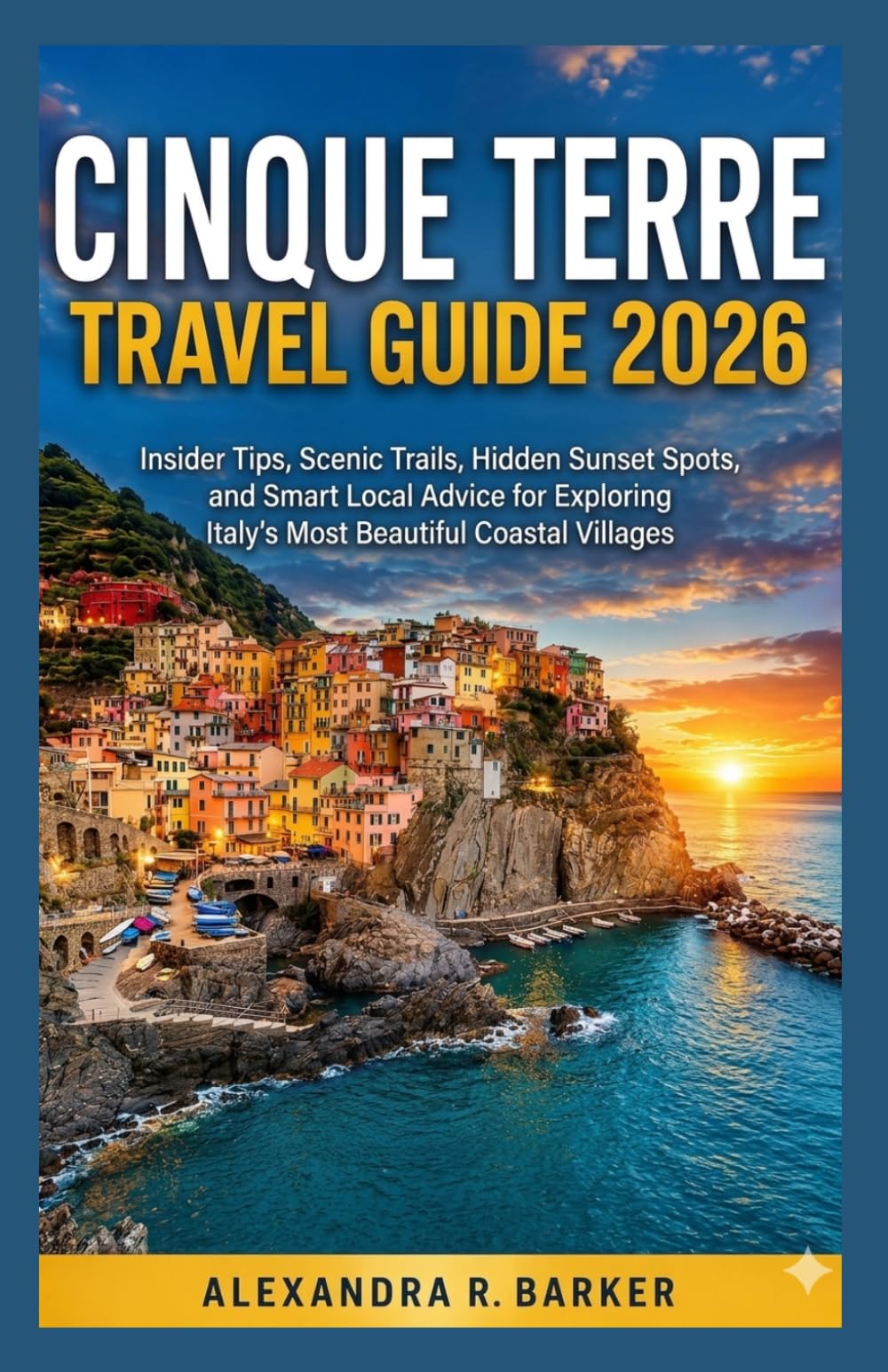 CINQUE TERRE TRAVEL GUIDE 2026: Insider Tips, Scenic Trails, Hidden Sunset Spots, and Smart Local Advice for Exploring Italy’s Most Beautiful Coastal Villages