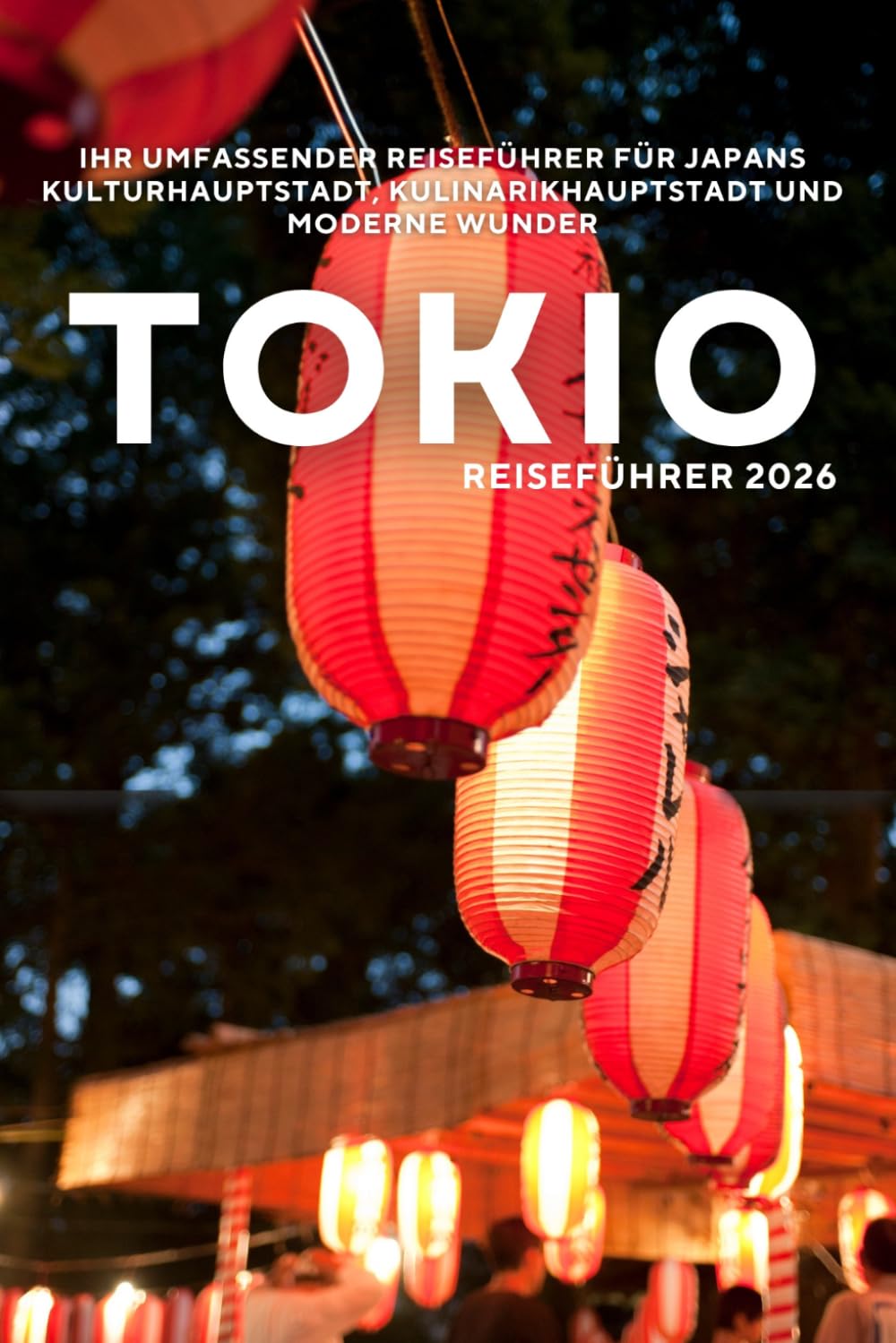 Tokio-Reiseführer 2026: Ihr umfassender Reiseführer für Japans Kulturhauptstadt, Kulinarikhauptstadt und moderne Wunder