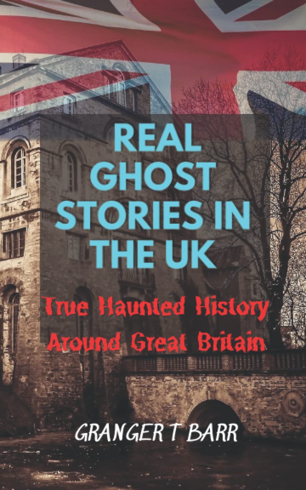 Real Ghost Stories In The UK: True Haunted History Around Great Britain: 25 Creepy Locations And Tales (Ghostly Encounters Series)