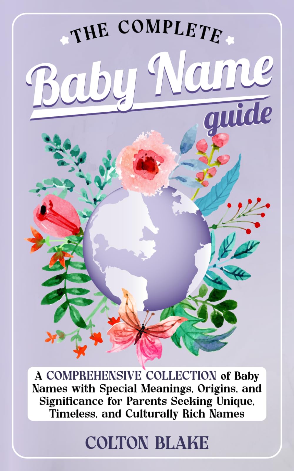 The Complete Baby Name Guide: A Comprehensive Collection of Baby Names with Special Meanings, Origins, and Significance for Parents Seeking Unique,