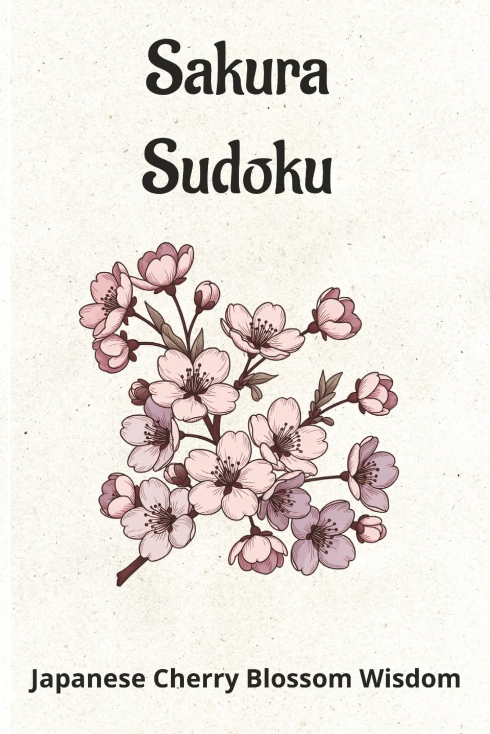 Sakura Sudoku: Sudoku Puzzles with messages inspired by the Japanese Cherry Blossom, Relax and Focus 6x9 inches, 110 pages, 50+ puzzles, solutions included
