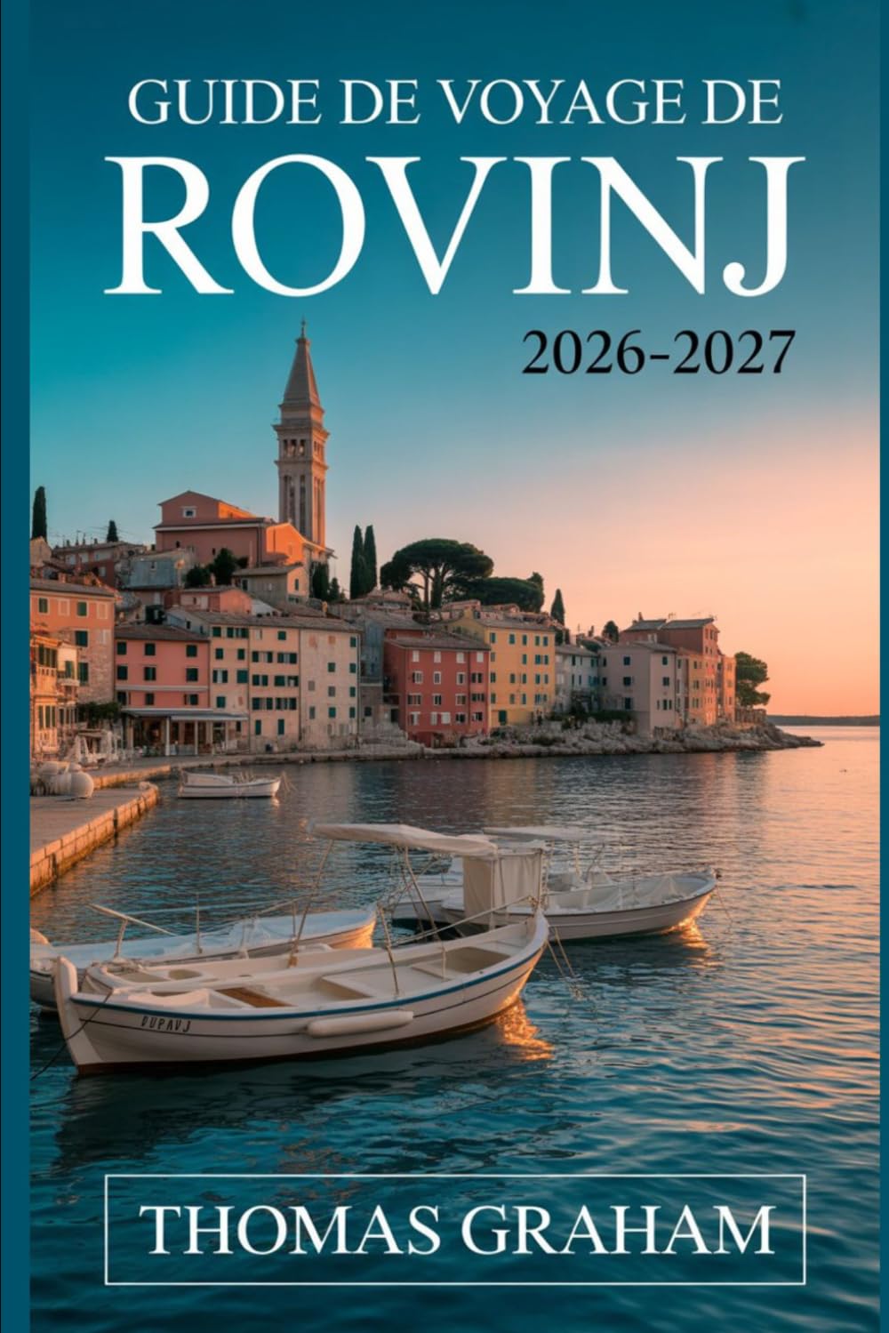 Guide de Voyage de Rovinj 2026-2027: Le compagnon du novice de la vieille ville de Rovinj, l'église Sainte-Euphémie, rue Grisia, la rue Zlatni, ... et le meilleur de la côte adriatique