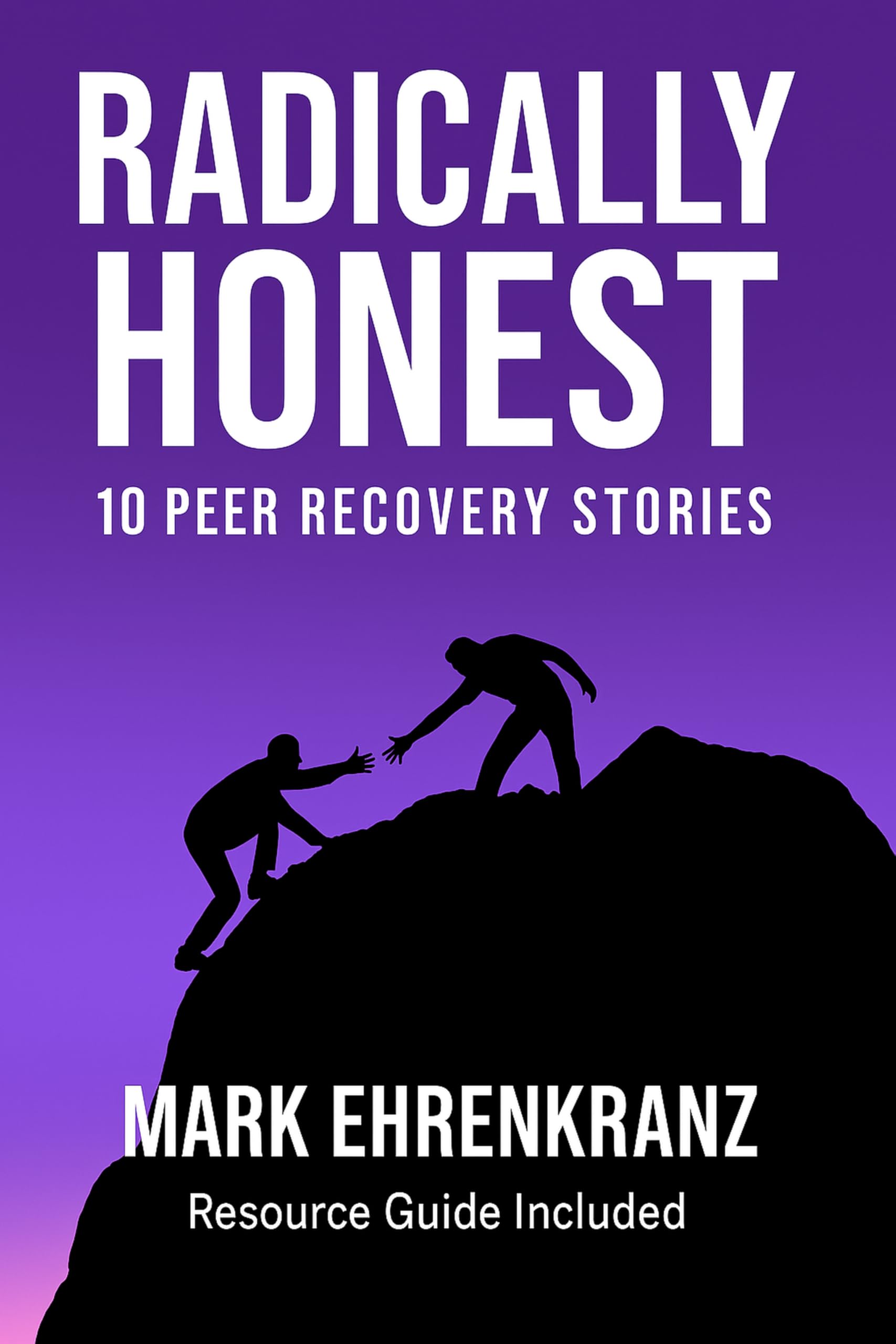 Radically Honest 10 Peer Recovery Stories : Resource Guide Included