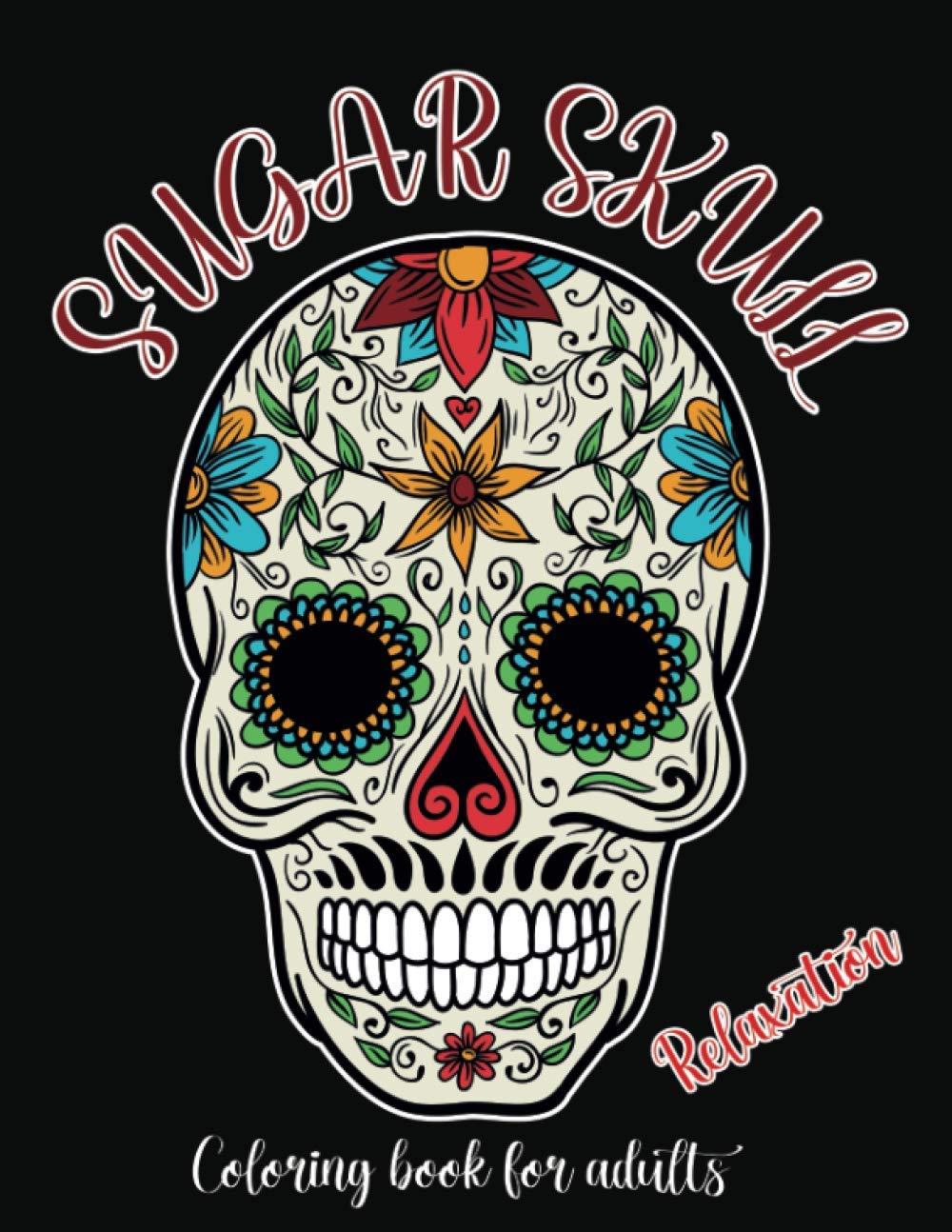 Sugar Skull Coloring Book For Adults Relaxation: A Day of the Dead, Dia De Los Muertos Sugar Skull Coloring Book for Adults and Teens For Stress Relief