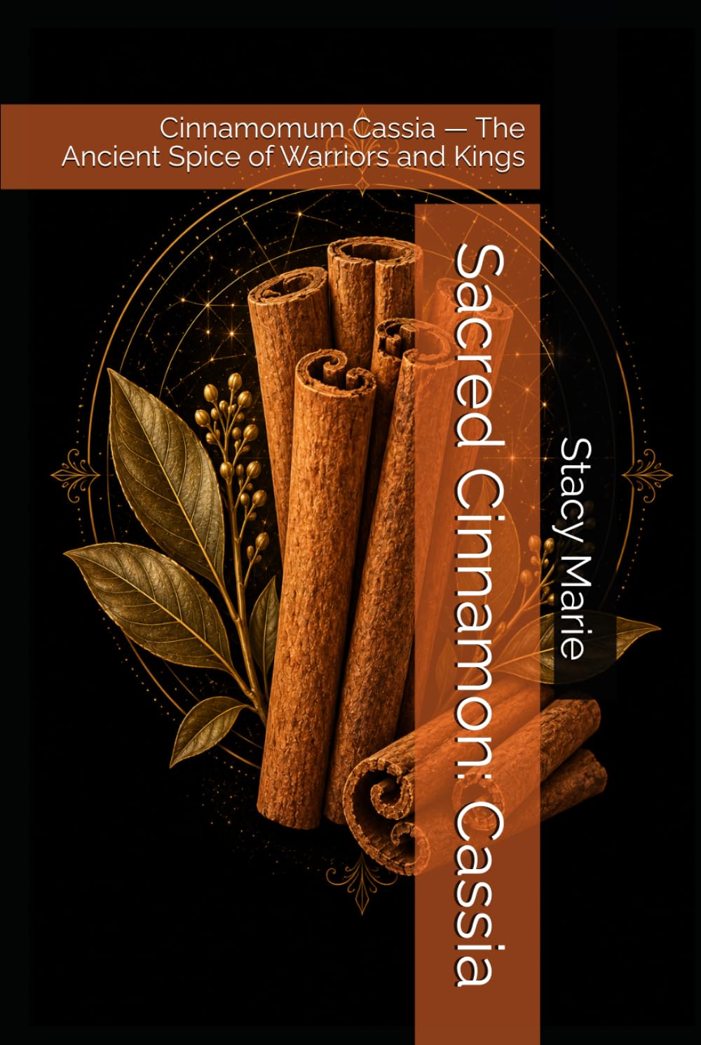 Sacred Cinnamon: Cassia: Cinnamomum Cassia — The Ancient Spice of Warriors and Kings (Stacy's Sacred Series)
