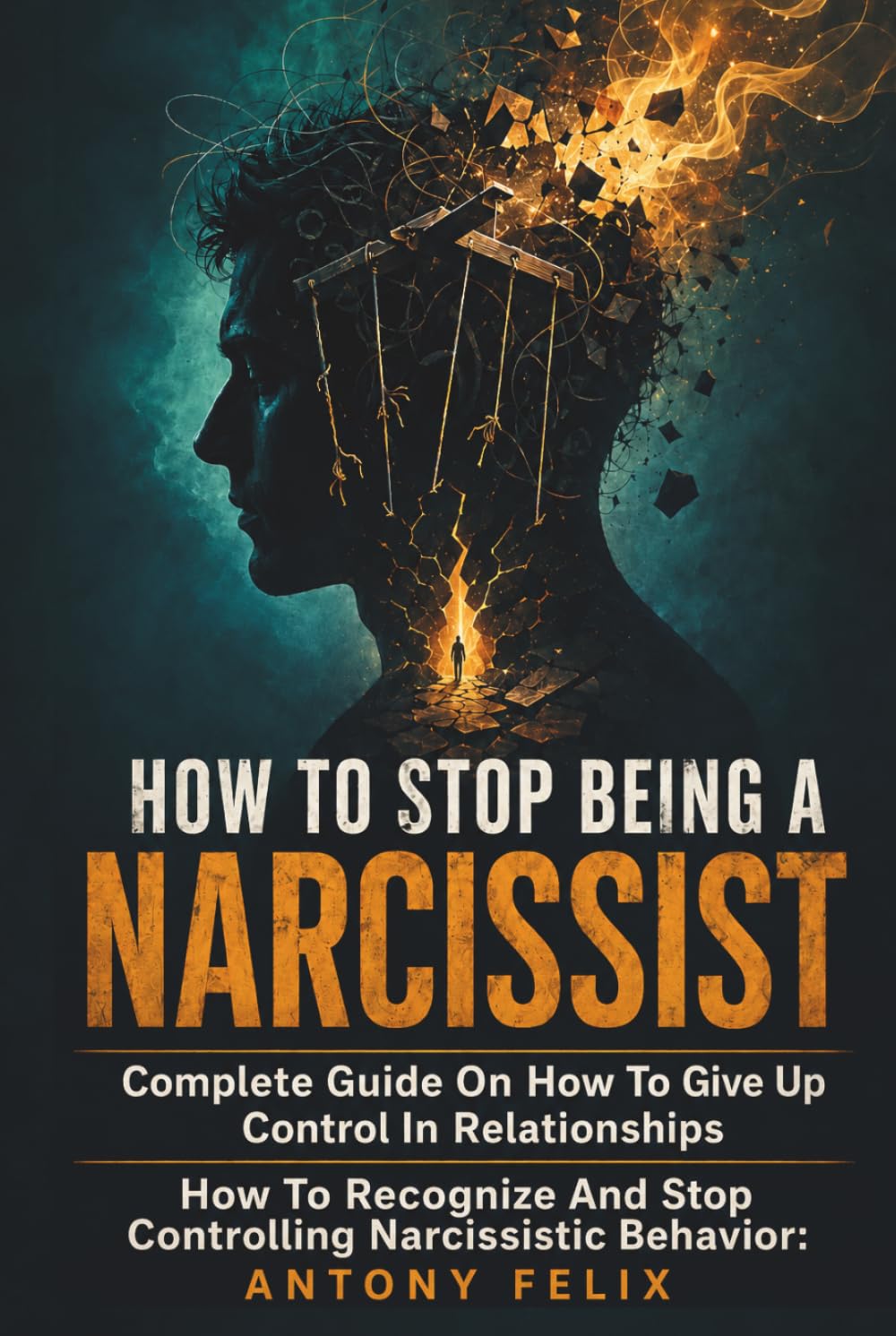 How To Stop Being A Narcissist: Complete Guide On How To Give Up Control In Relationships How To Recognize And Stop Controlling Narcissistic Behavior: (Unlock self)