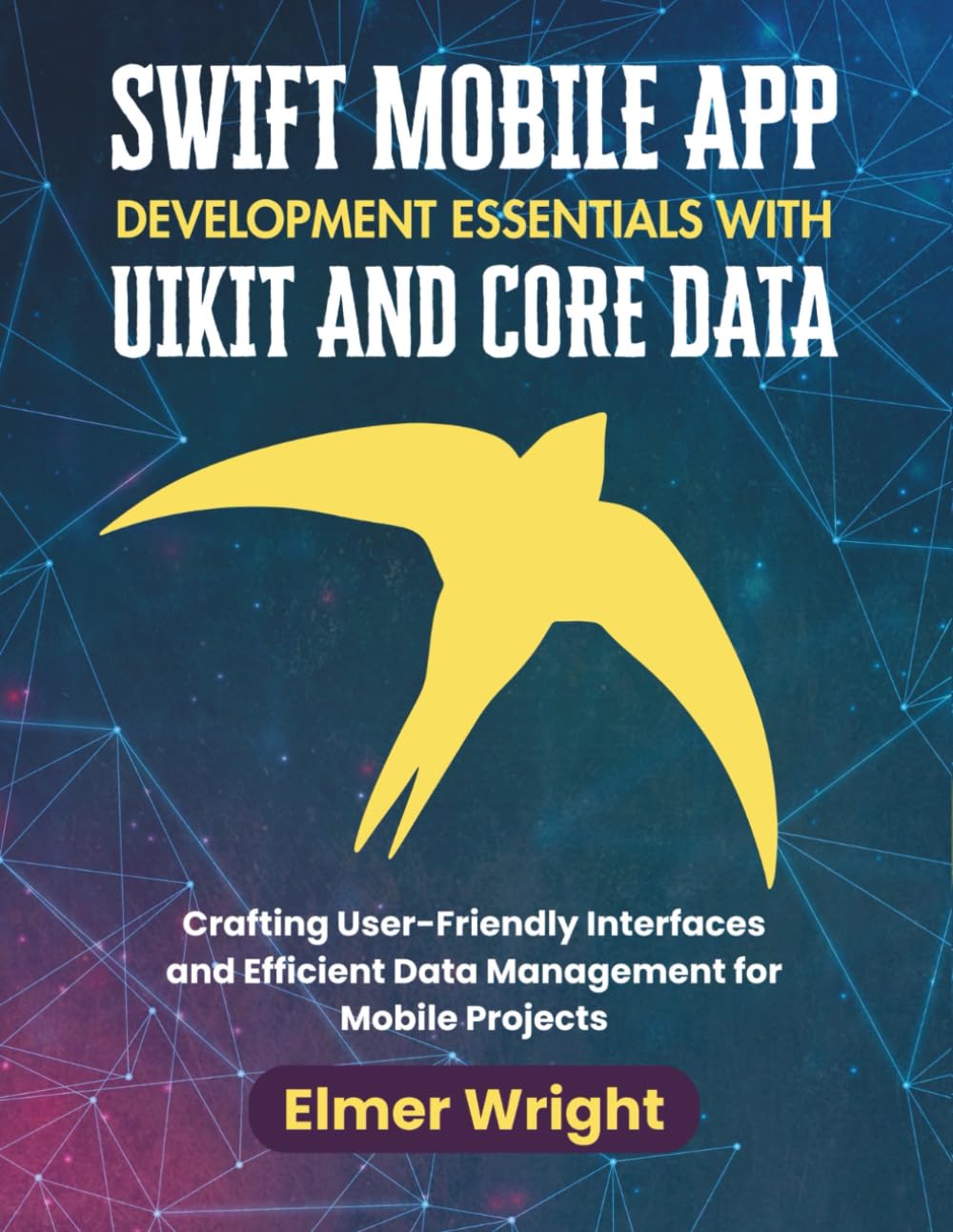 SWIFT MOBILE APP DEVELOPMENT ESSENTIALS WITH UIKIT AND CORE DATA: Crafting User-Friendly Interfaces and Efficient Data Management for Mobile Projects (Tech Programs For Beginners series)