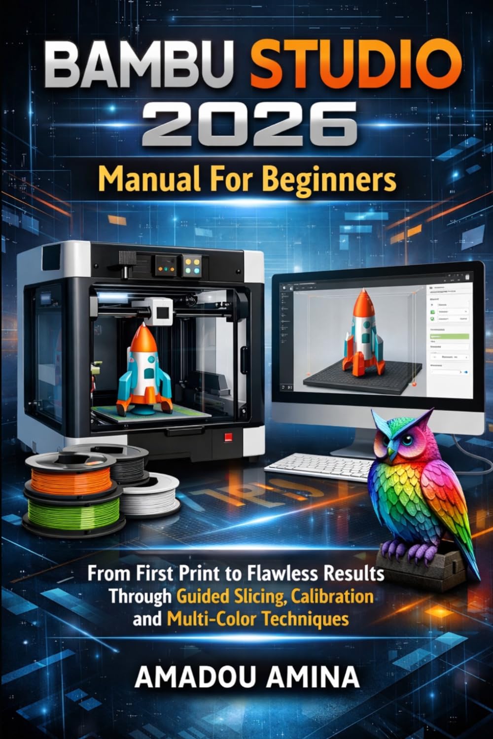 Bambu Studio 2026 Manual for Beginners: From First Print to Flawless Results Through Guided Slicing, Calibration and Multi-Color Techniques (software, application and multimedia guide)