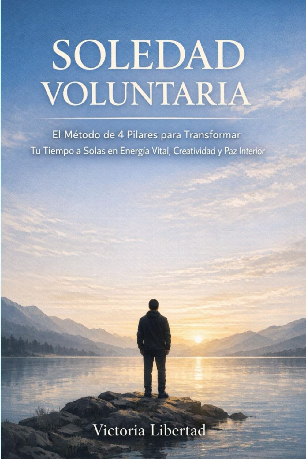 Soledad Voluntaria: El Método de 4 Pilares para Transformar Tu Tiempo a Solas en Energía Vital, Creatividad y Paz Interior