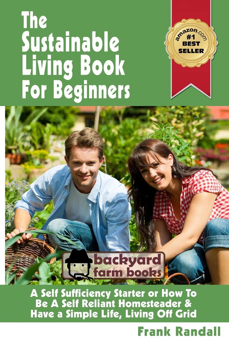 The Sustainable Living Book For Beginners: A Self Sufficiency Starter or How To Be A Self Reliant Homesteader & Have a Simple Life, Living Off Grid: Volume 4 (Backyard Farm Books)