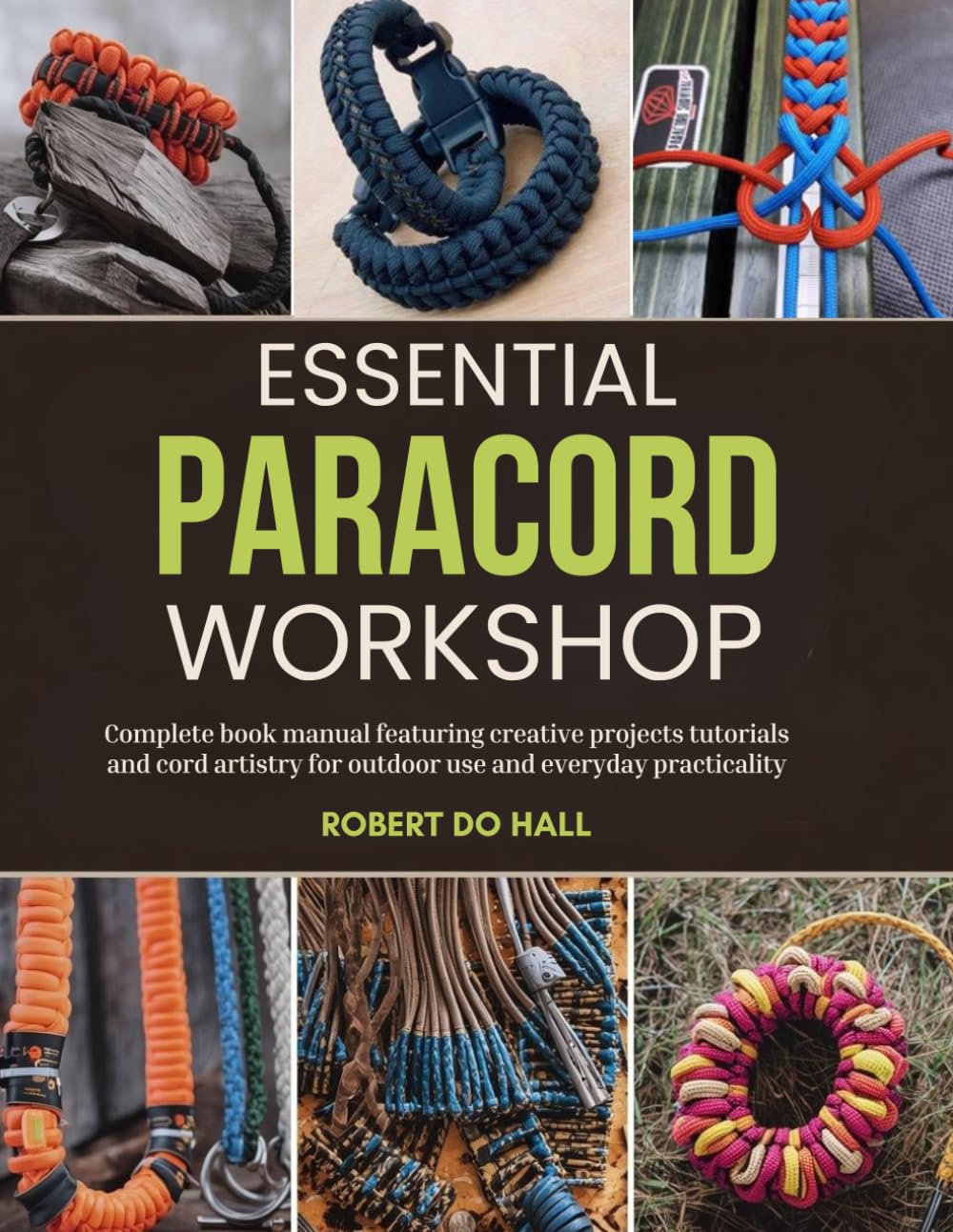 Essential Paracord Workshop: Complete book manual featuring creative projects tutorials and cord artistry for outdoor use and everyday practicality