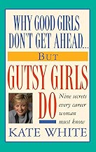 Why Good Girls Don't Get Ahead... But Gutsy Girls Do: Nine Secrets Every Career Woman Must Know