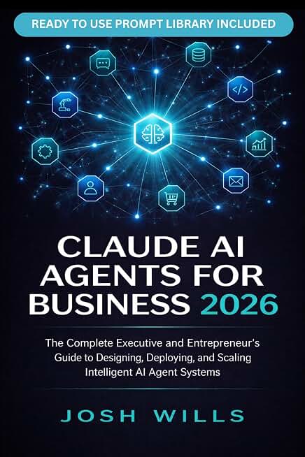 2026 CLAUDE AI AGENTS FOR BUSINESS: The Complete Executive and Entrepreneur's Guide to Designing, Deploying, and Scaling Intelligent AI Agent Systems Across ... (The Claude AI Advantage Series)
