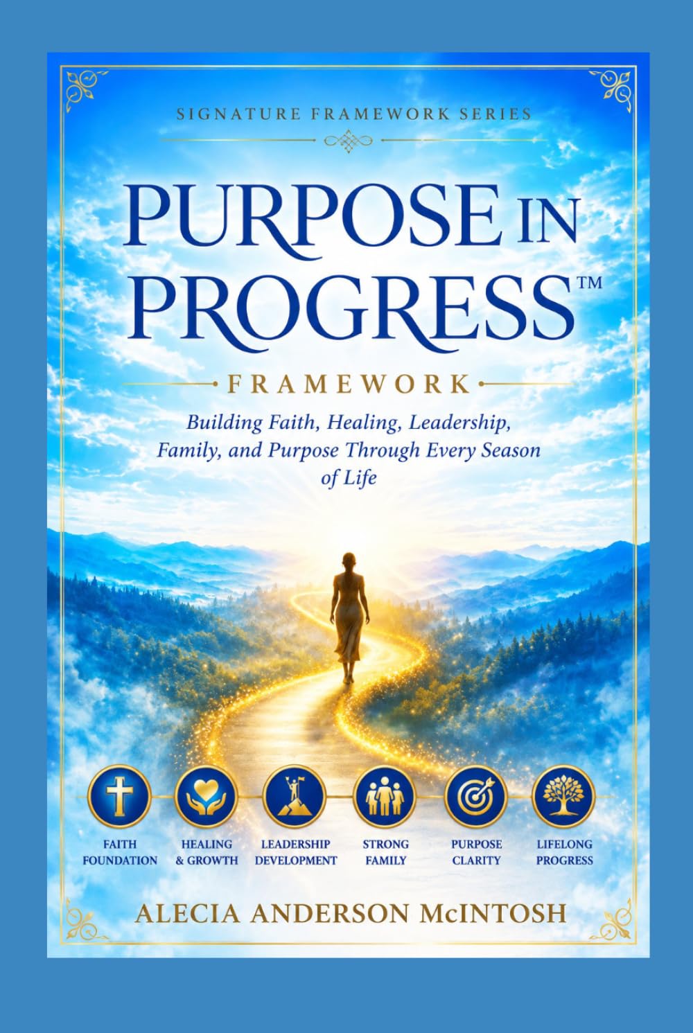 Purpose in Progress™ Framework: Building Faith, Healing, Leadership, Family, and Purpose Through Every Season of Life