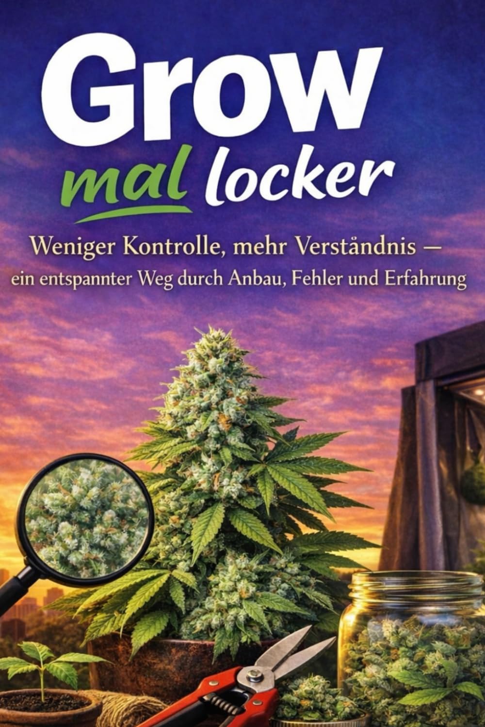 Grow Mal Locker: Weniger Kontrolle, mehr Verständnis - ein entspannter Weg durch Anbau, Fehler und Erfahrungen