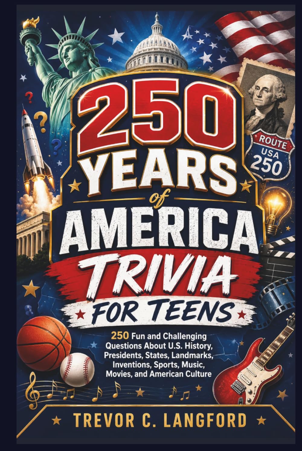 250 Years of America Trivia for Teens: 250 Fun and Challenging Questions About U.S. History, Presidents, States, Landmarks, Inventions, Sports, Music, Movies, and American Culture