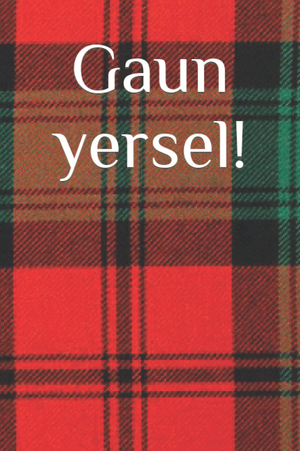 Gaun yersel! (scottish slang)