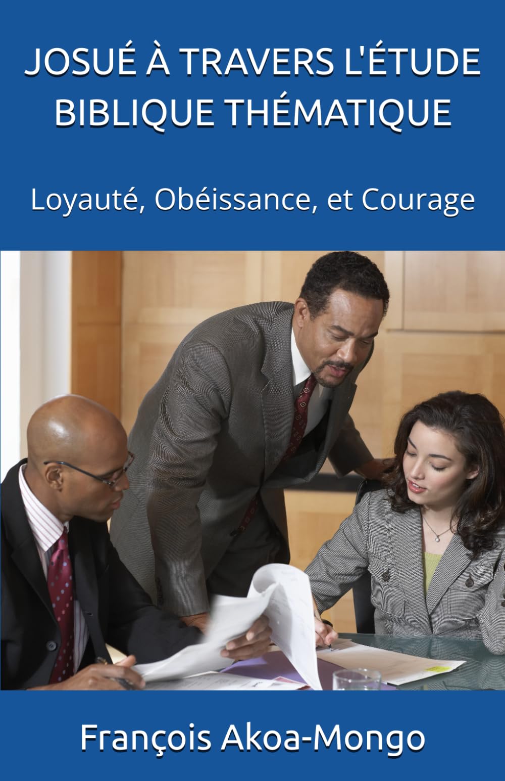JOSUÉ À TRAVERS L'ÉTUDE BIBLIQUE THÉMATIQUE: Loyauté, Obéissance, et Courage
