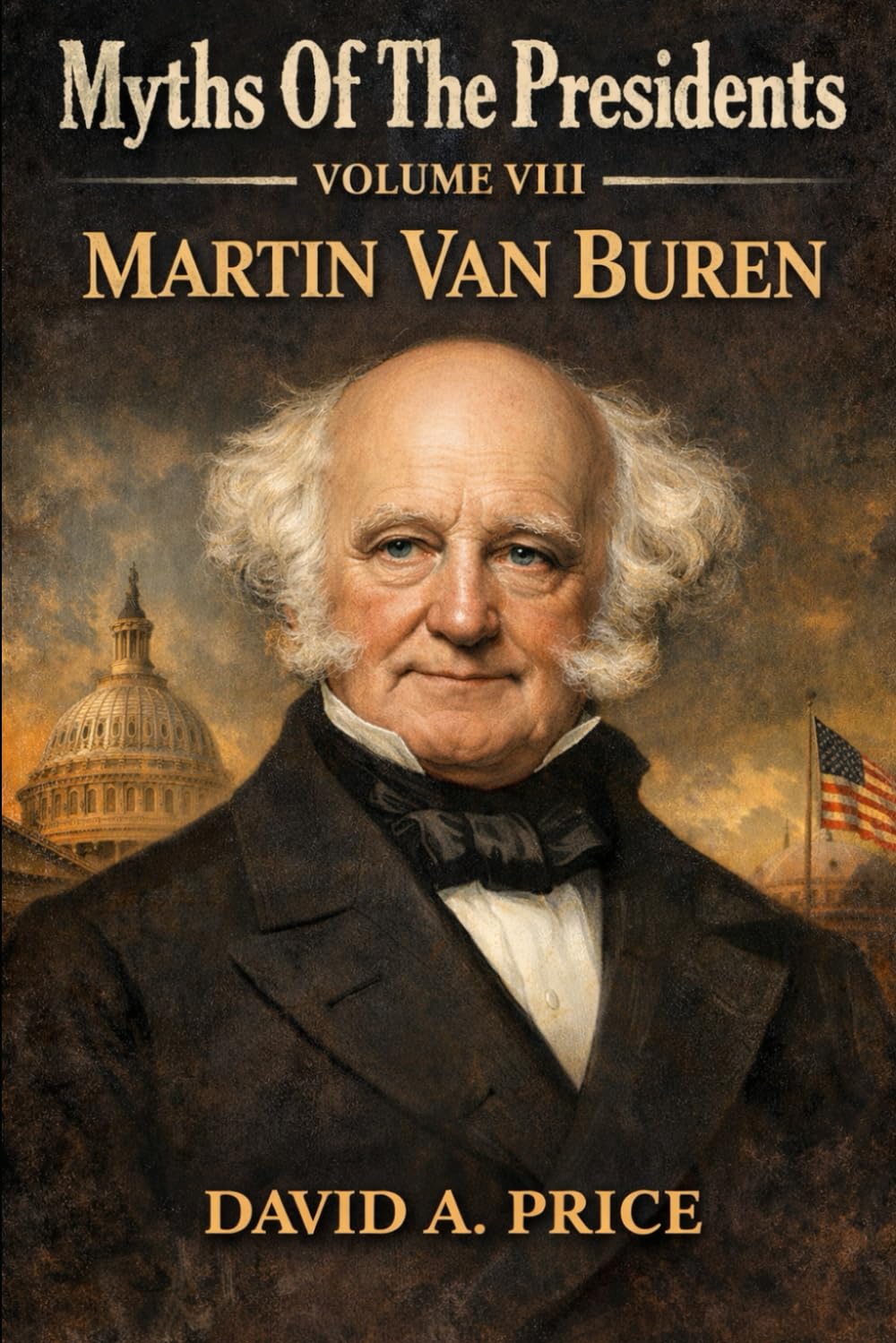 Myths of the Presidents Volume VIII: Martin Van Buren (American Myths Library Series 3: Myths of the Presidents)
