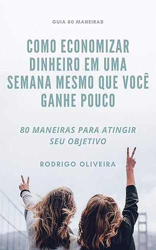 COMO ECONOMIZAR DINHEIRO EM UMA SEMANA MESMO QUE VOCÊ GANHE POUCO: 80 MANEIRAS PARA ATINGIR SEU OBJETIVO