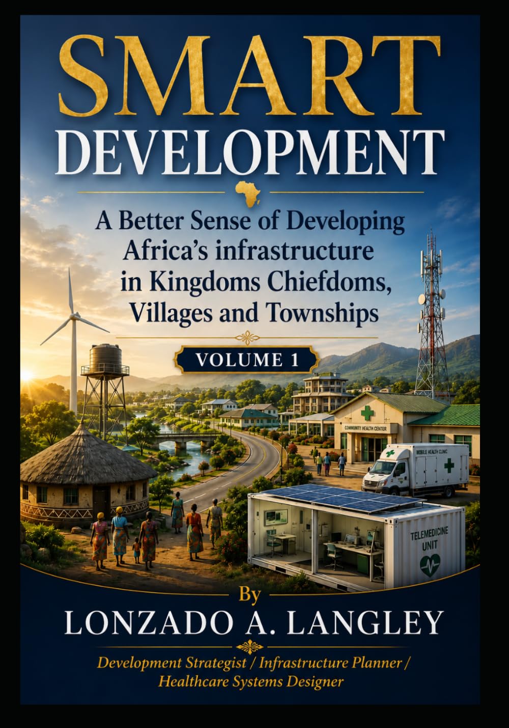 SMART DEVELOPMENT: A Better Sense of Developing Africa’s Infrastructure in Kingdoms and Chiefdoms , Villages and Towns (Africa Community Development Solutions Executive Brief Series)