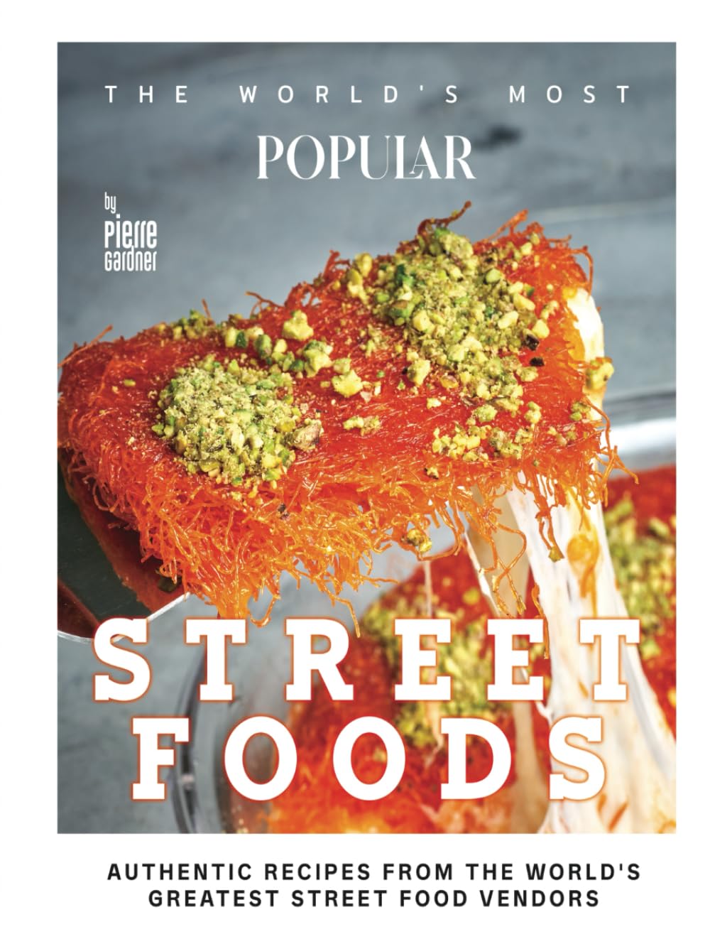 The World's Most Popular Street Foods: Authentic Recipes from the World's Greatest Street Food Vendors