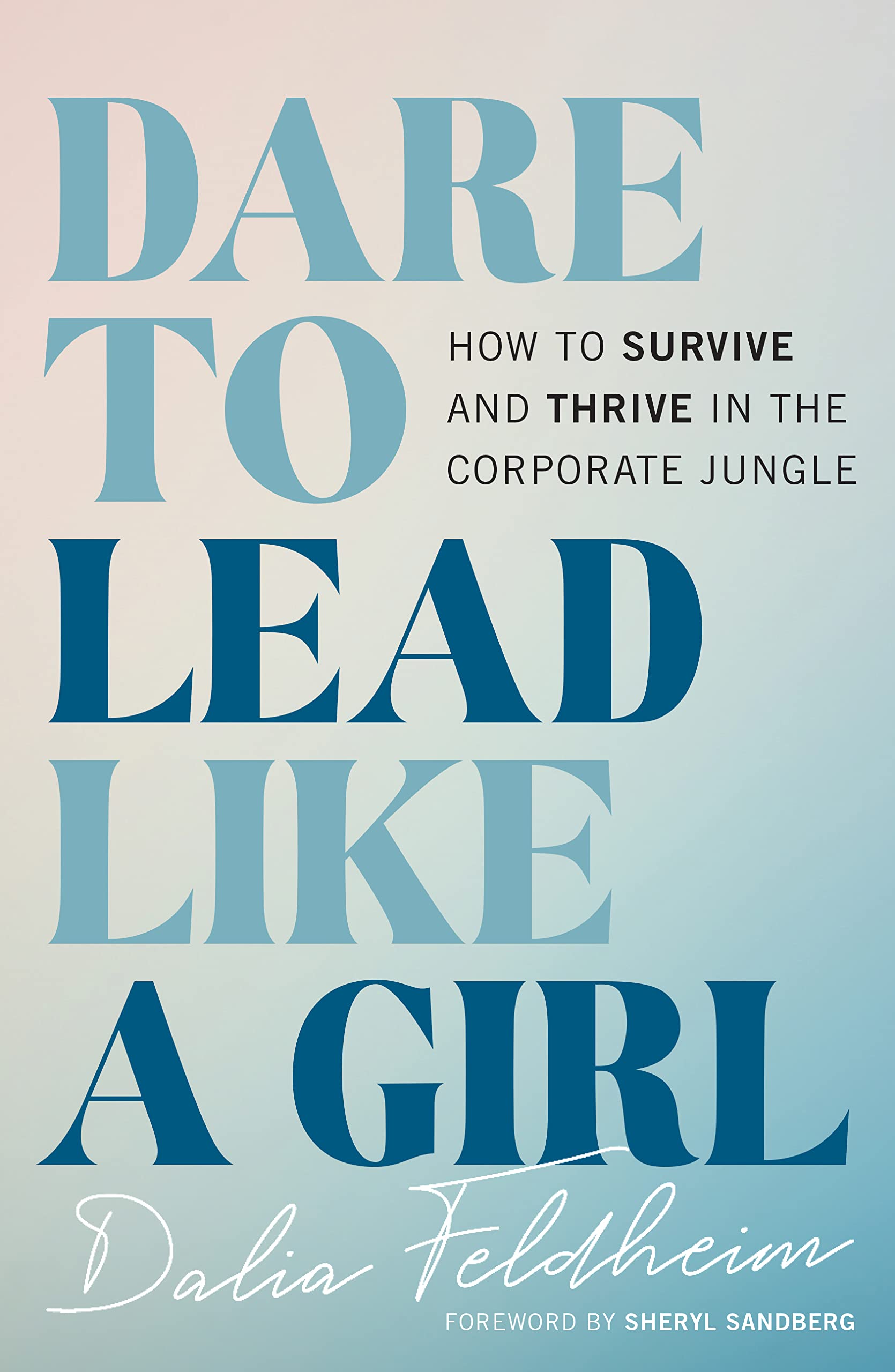 Dare to Lead Like a Girl: How to Survive and Thrive in the Corporate Jungle