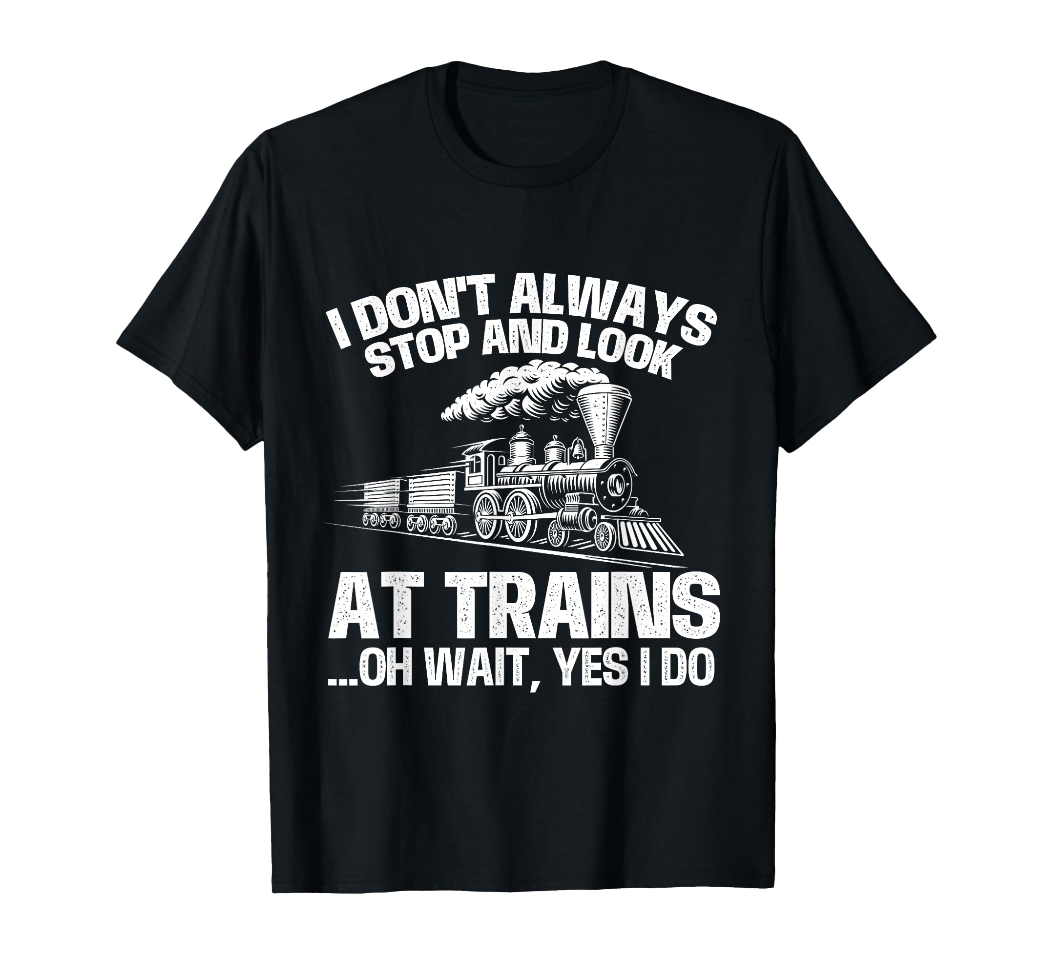 I Don't Always Stop And Look At Trains - Railroad Railway T-Shirt