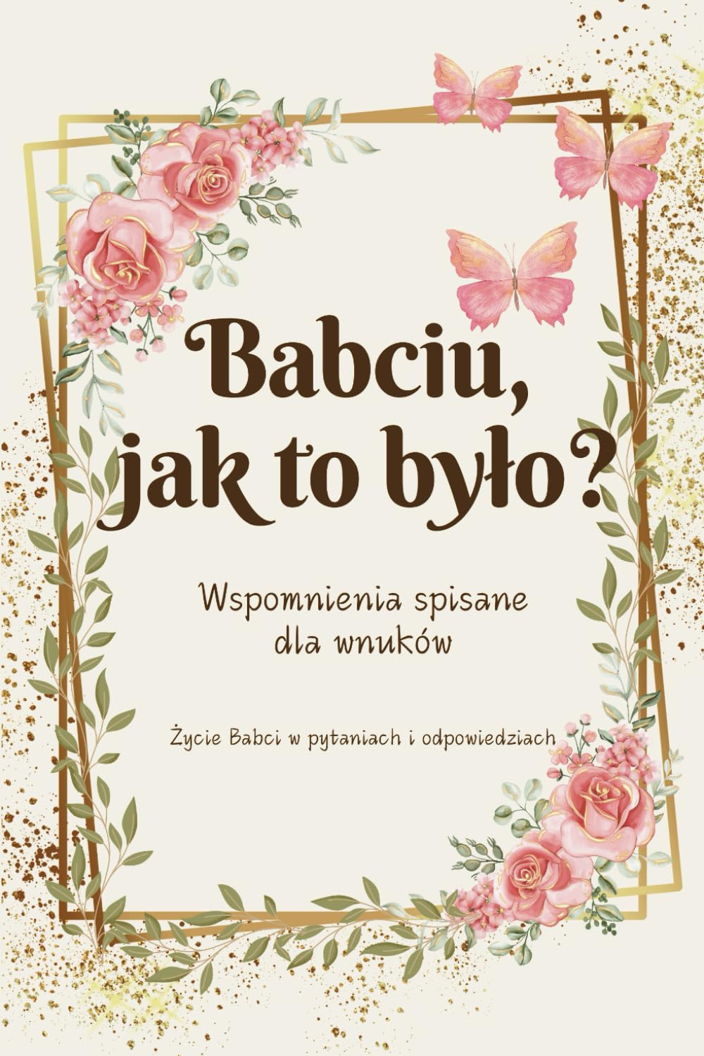 Babciu, jak to było?: Wspomnienia spisane dla wnuków | Życie babci w pytaniach i odpowiedziach | Pamiętnik rodzinny | Opowiedz mi historię | Drzewo Genealogiczne (Polish Edition)      Paperback – January 3, 2025