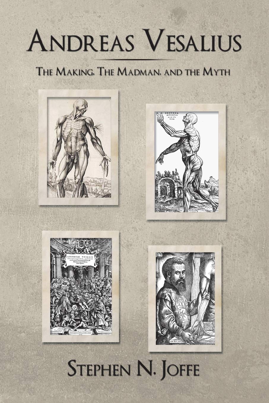 Andreas Vesalius: The Making, The Madman, and the Myth