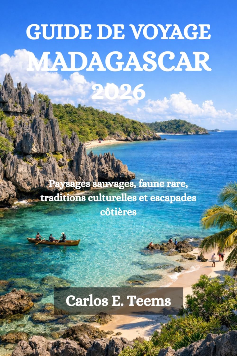 GUIDE DE VOYAGE MADAGASCAR 2026: Paysages sauvages, faune rare, traditions culturelles et escapades côtières